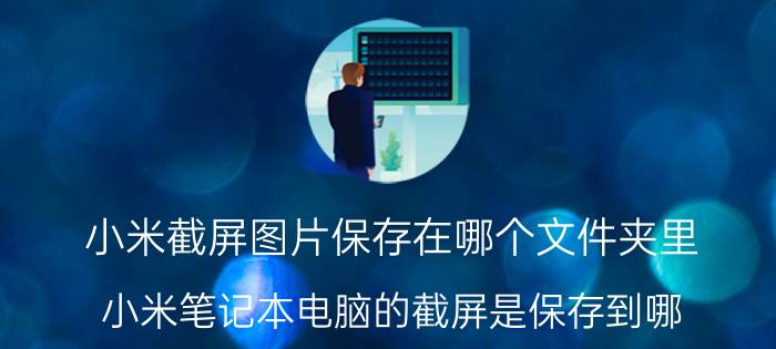 小米截屏图片保存在哪个文件夹里 小米笔记本电脑的截屏是保存到哪？